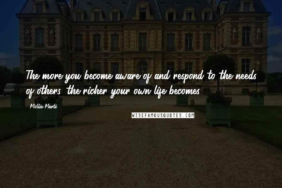 Mollie Marti Quotes: The more you become aware of and respond to the needs of others, the richer your own life becomes.