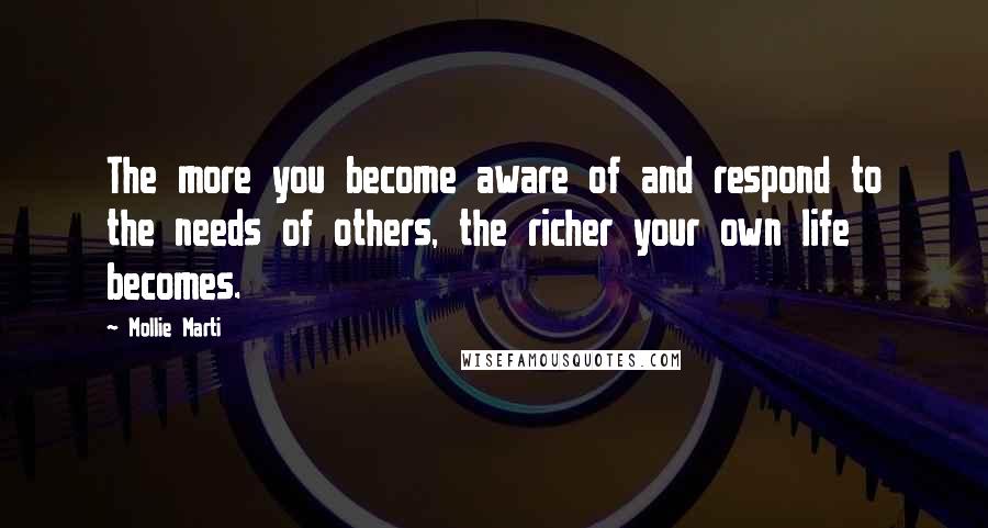 Mollie Marti Quotes: The more you become aware of and respond to the needs of others, the richer your own life becomes.