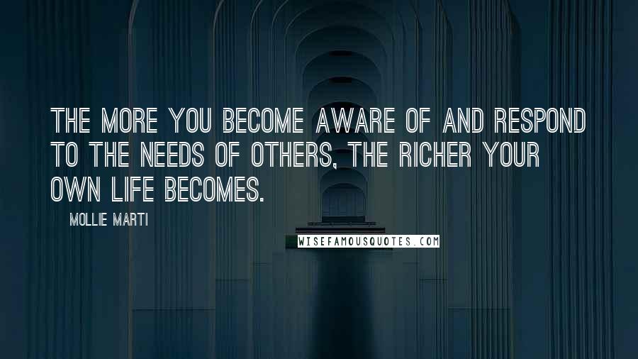 Mollie Marti Quotes: The more you become aware of and respond to the needs of others, the richer your own life becomes.