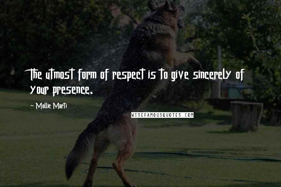 Mollie Marti Quotes: The utmost form of respect is to give sincerely of your presence.