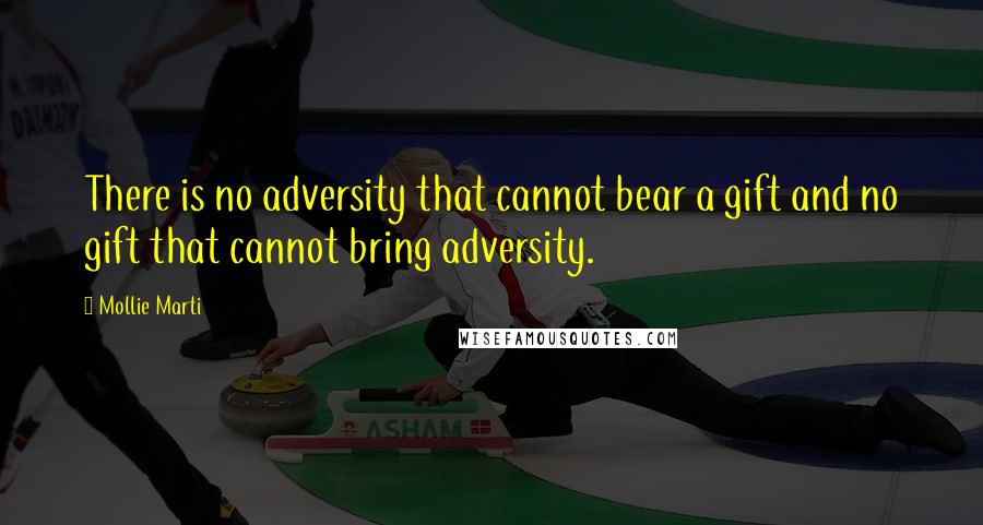 Mollie Marti Quotes: There is no adversity that cannot bear a gift and no gift that cannot bring adversity.