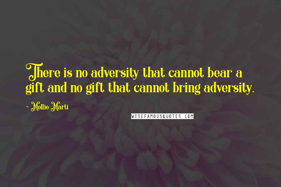 Mollie Marti Quotes: There is no adversity that cannot bear a gift and no gift that cannot bring adversity.
