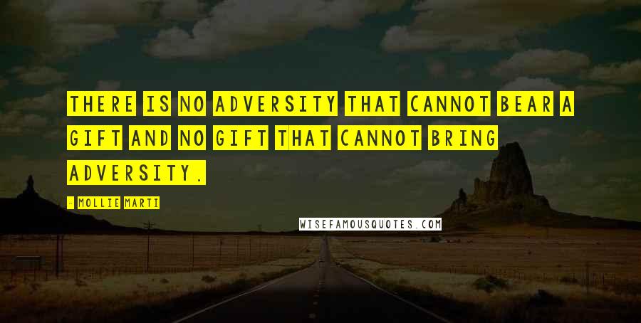 Mollie Marti Quotes: There is no adversity that cannot bear a gift and no gift that cannot bring adversity.