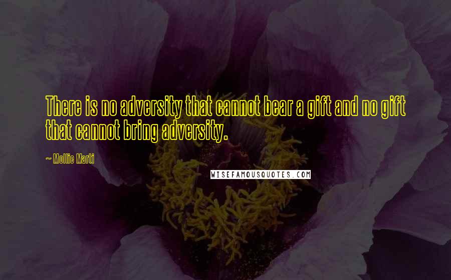 Mollie Marti Quotes: There is no adversity that cannot bear a gift and no gift that cannot bring adversity.