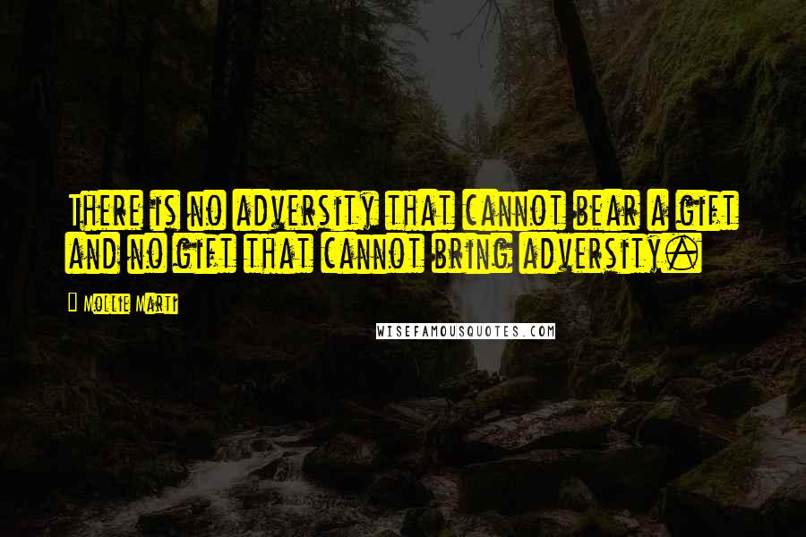 Mollie Marti Quotes: There is no adversity that cannot bear a gift and no gift that cannot bring adversity.