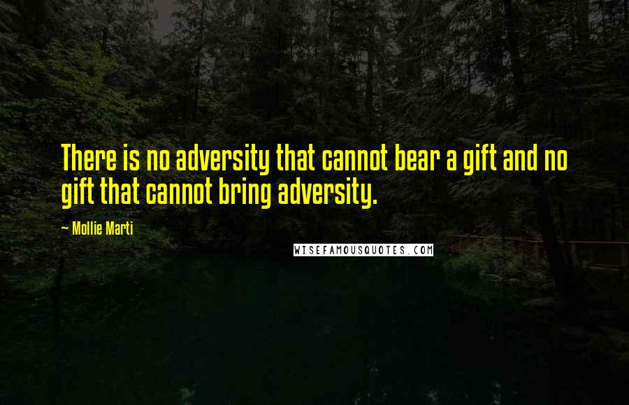 Mollie Marti Quotes: There is no adversity that cannot bear a gift and no gift that cannot bring adversity.