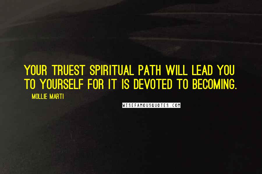 Mollie Marti Quotes: Your truest spiritual path will lead you to yourself for it is devoted to becoming.