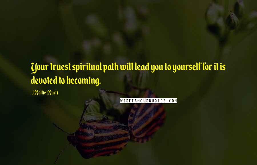 Mollie Marti Quotes: Your truest spiritual path will lead you to yourself for it is devoted to becoming.