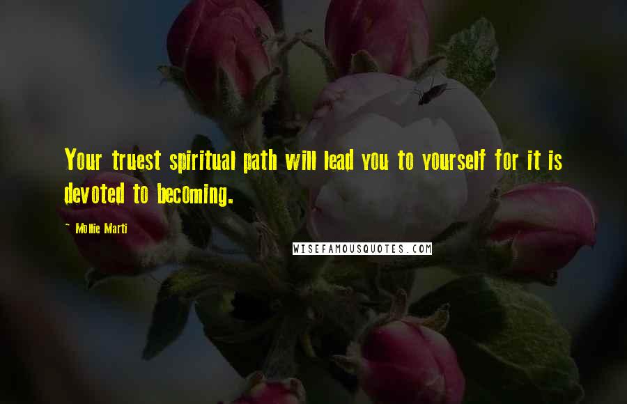 Mollie Marti Quotes: Your truest spiritual path will lead you to yourself for it is devoted to becoming.