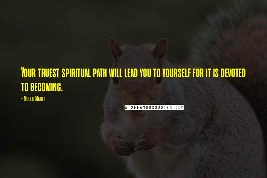 Mollie Marti Quotes: Your truest spiritual path will lead you to yourself for it is devoted to becoming.