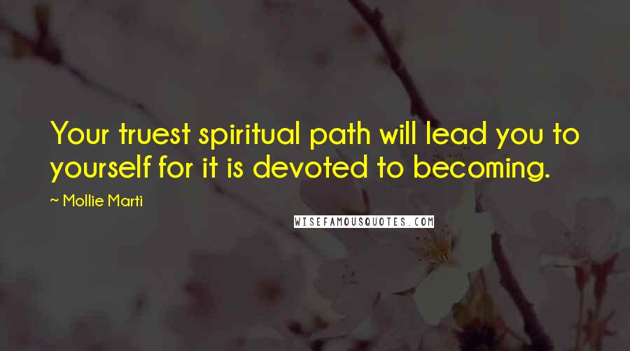 Mollie Marti Quotes: Your truest spiritual path will lead you to yourself for it is devoted to becoming.