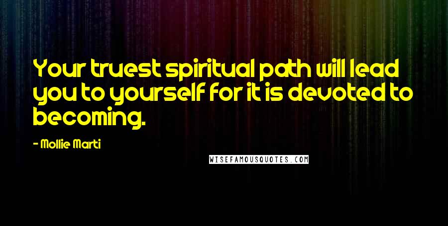 Mollie Marti Quotes: Your truest spiritual path will lead you to yourself for it is devoted to becoming.