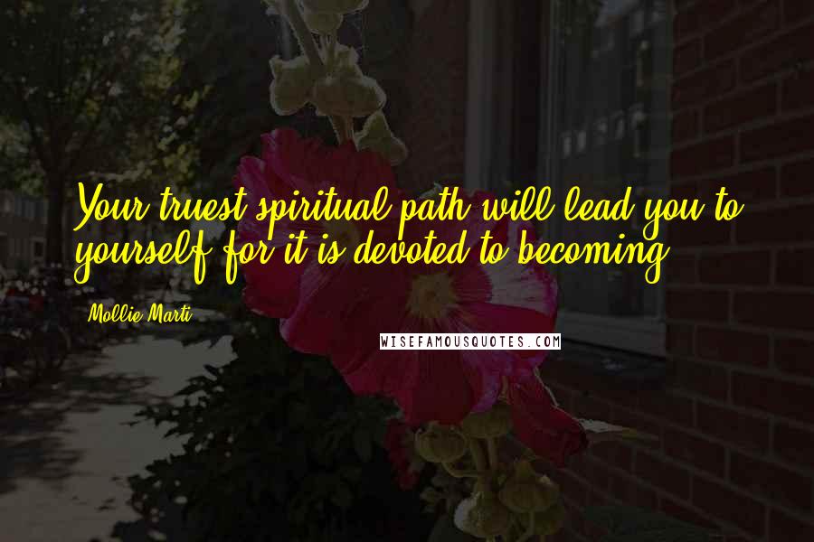 Mollie Marti Quotes: Your truest spiritual path will lead you to yourself for it is devoted to becoming.