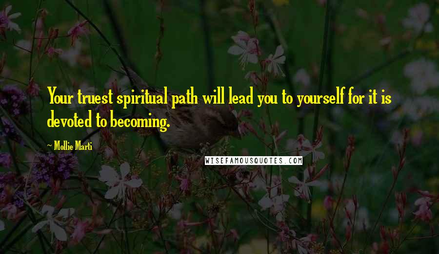 Mollie Marti Quotes: Your truest spiritual path will lead you to yourself for it is devoted to becoming.