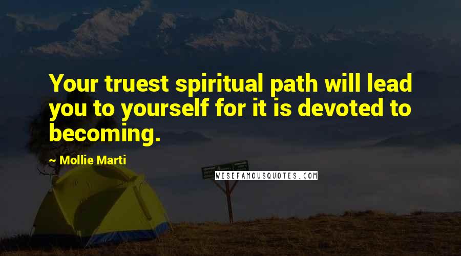 Mollie Marti Quotes: Your truest spiritual path will lead you to yourself for it is devoted to becoming.
