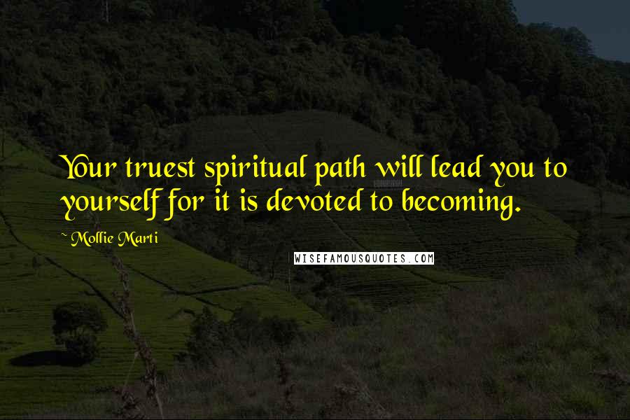 Mollie Marti Quotes: Your truest spiritual path will lead you to yourself for it is devoted to becoming.