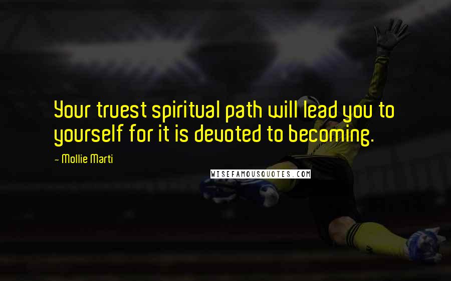 Mollie Marti Quotes: Your truest spiritual path will lead you to yourself for it is devoted to becoming.