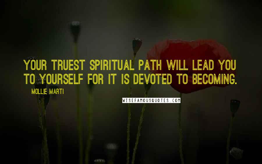 Mollie Marti Quotes: Your truest spiritual path will lead you to yourself for it is devoted to becoming.