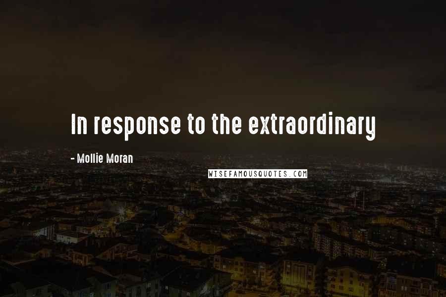 Mollie Moran Quotes: In response to the extraordinary