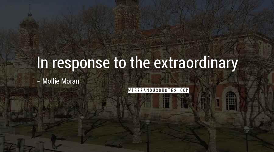 Mollie Moran Quotes: In response to the extraordinary