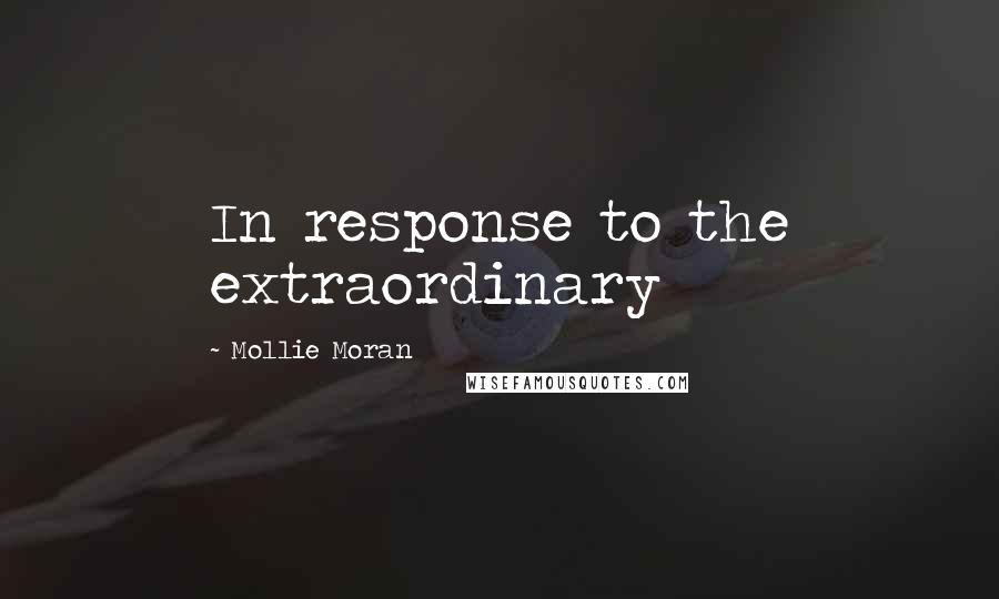 Mollie Moran Quotes: In response to the extraordinary