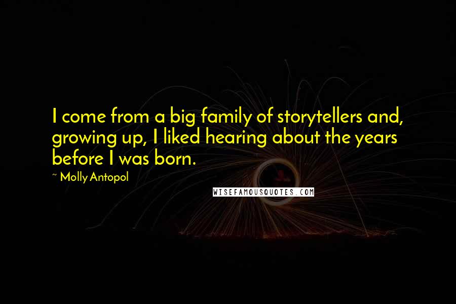 Molly Antopol Quotes: I come from a big family of storytellers and, growing up, I liked hearing about the years before I was born.