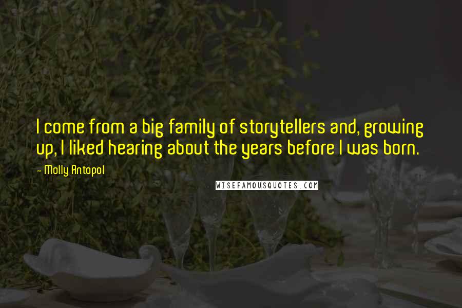 Molly Antopol Quotes: I come from a big family of storytellers and, growing up, I liked hearing about the years before I was born.