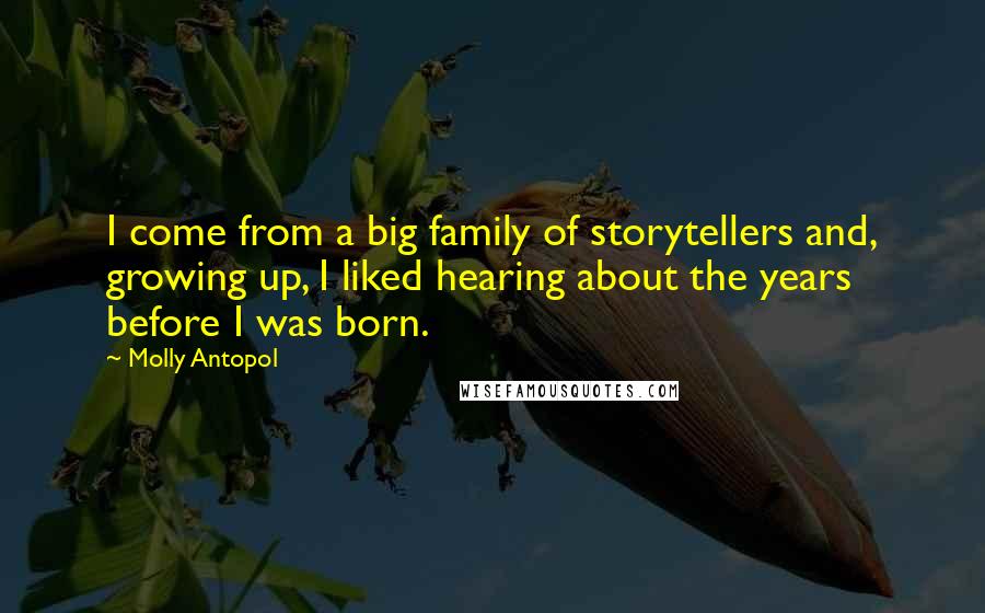 Molly Antopol Quotes: I come from a big family of storytellers and, growing up, I liked hearing about the years before I was born.