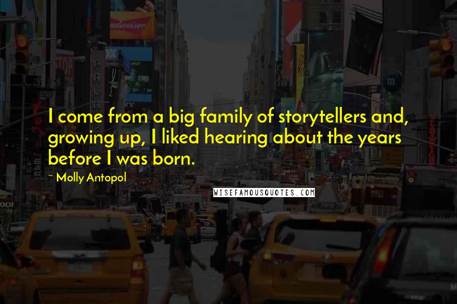 Molly Antopol Quotes: I come from a big family of storytellers and, growing up, I liked hearing about the years before I was born.