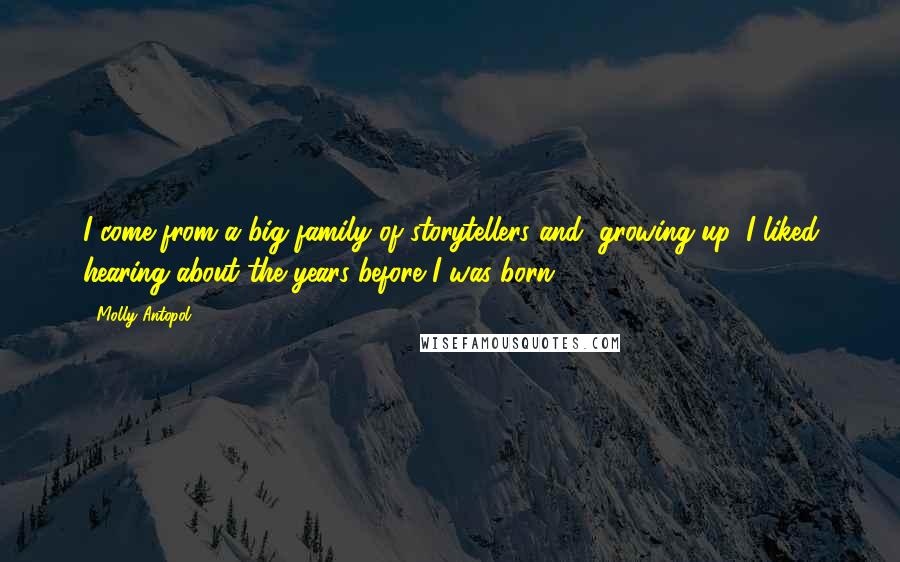 Molly Antopol Quotes: I come from a big family of storytellers and, growing up, I liked hearing about the years before I was born.