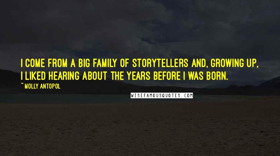 Molly Antopol Quotes: I come from a big family of storytellers and, growing up, I liked hearing about the years before I was born.