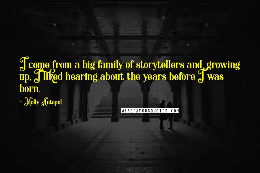 Molly Antopol Quotes: I come from a big family of storytellers and, growing up, I liked hearing about the years before I was born.