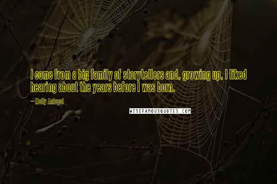 Molly Antopol Quotes: I come from a big family of storytellers and, growing up, I liked hearing about the years before I was born.