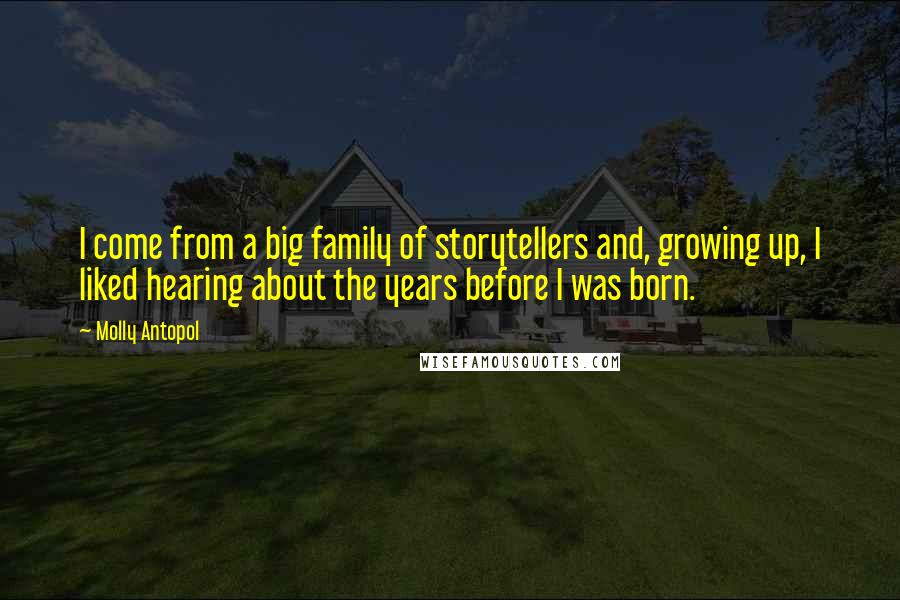 Molly Antopol Quotes: I come from a big family of storytellers and, growing up, I liked hearing about the years before I was born.