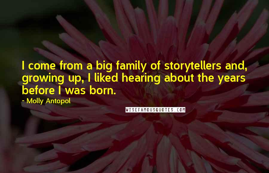 Molly Antopol Quotes: I come from a big family of storytellers and, growing up, I liked hearing about the years before I was born.