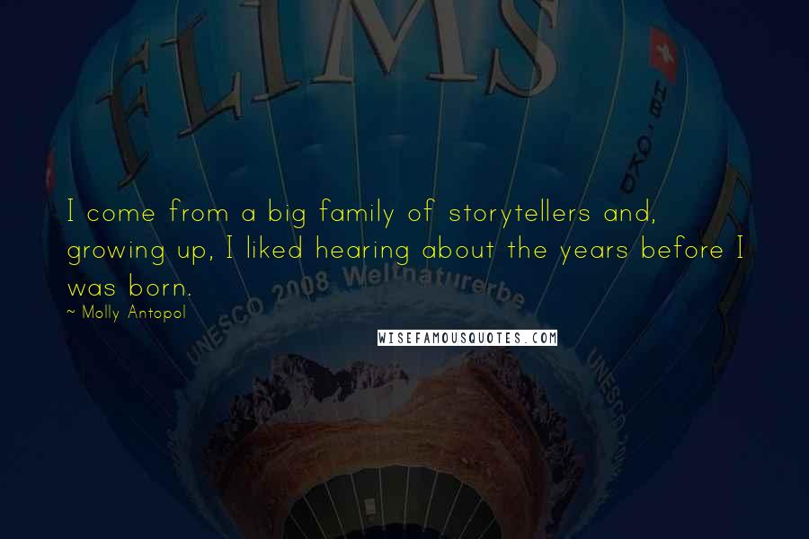 Molly Antopol Quotes: I come from a big family of storytellers and, growing up, I liked hearing about the years before I was born.