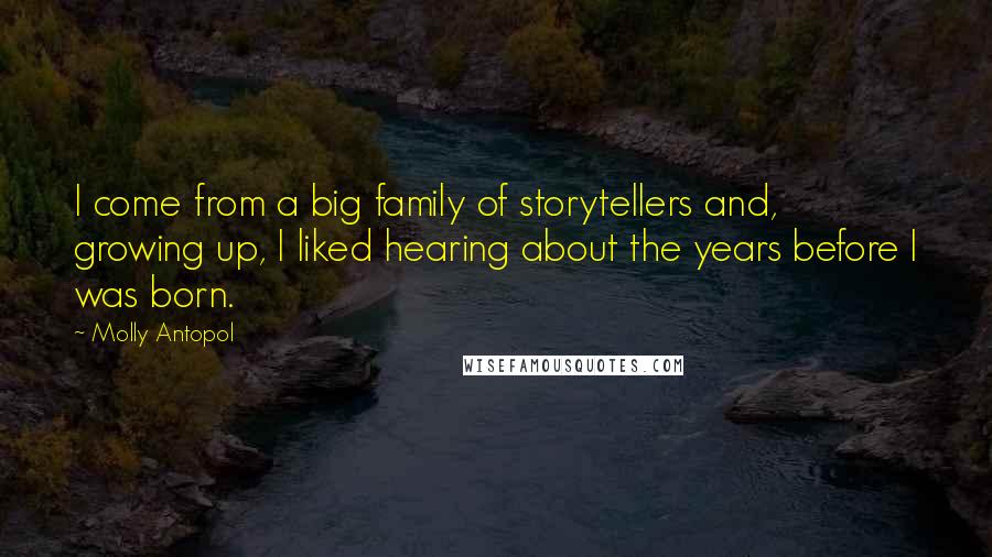 Molly Antopol Quotes: I come from a big family of storytellers and, growing up, I liked hearing about the years before I was born.