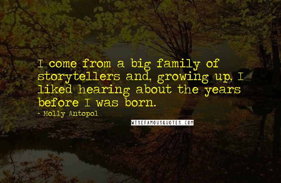 Molly Antopol Quotes: I come from a big family of storytellers and, growing up, I liked hearing about the years before I was born.