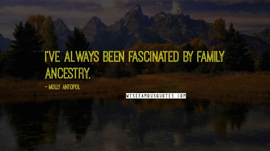 Molly Antopol Quotes: I've always been fascinated by family ancestry.