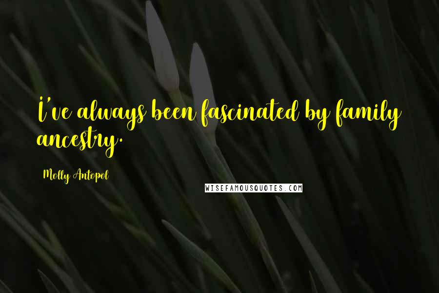 Molly Antopol Quotes: I've always been fascinated by family ancestry.