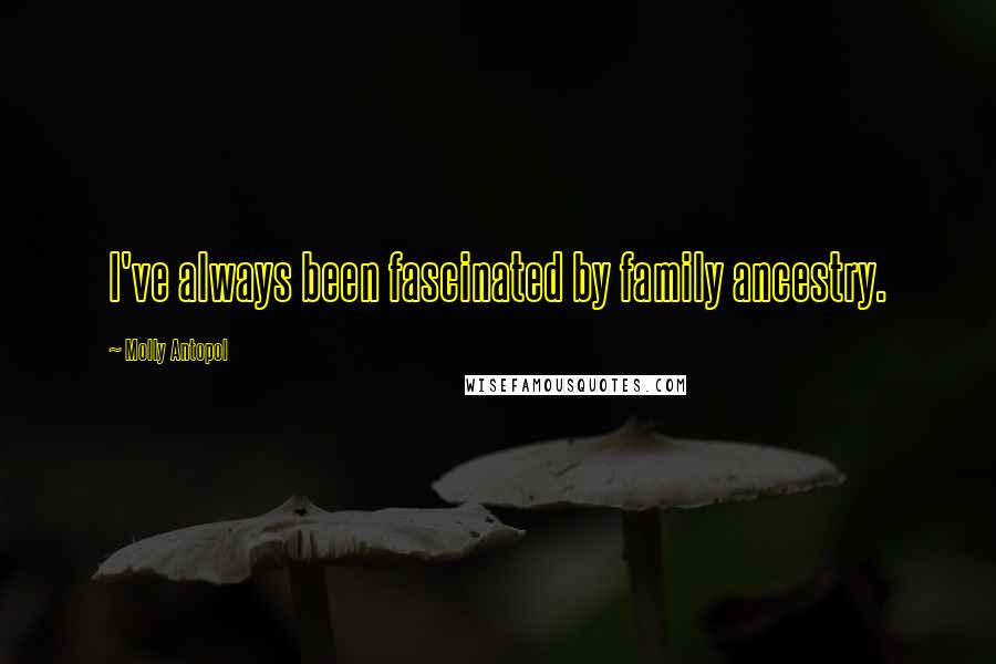 Molly Antopol Quotes: I've always been fascinated by family ancestry.