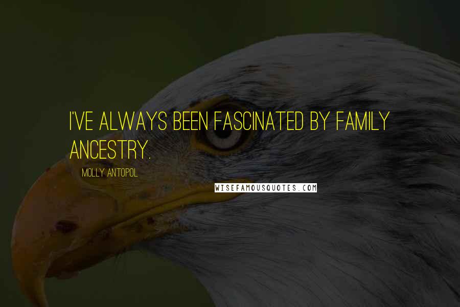 Molly Antopol Quotes: I've always been fascinated by family ancestry.