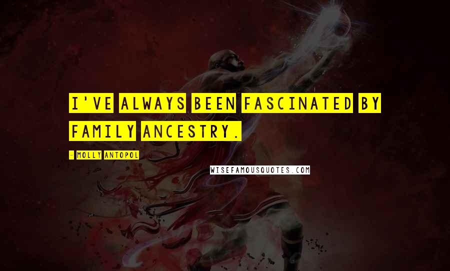 Molly Antopol Quotes: I've always been fascinated by family ancestry.