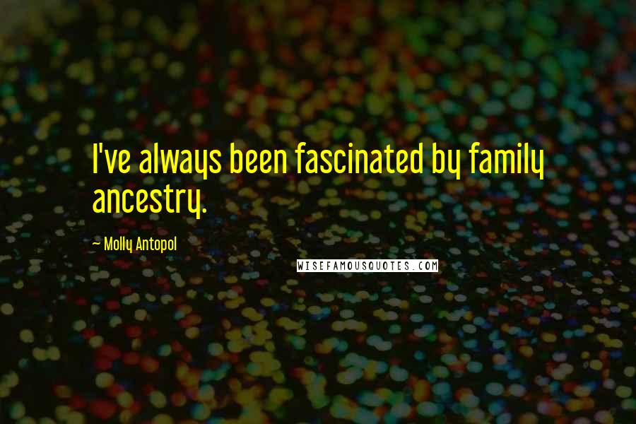 Molly Antopol Quotes: I've always been fascinated by family ancestry.