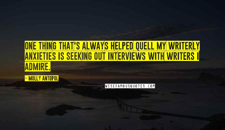 Molly Antopol Quotes: One thing that's always helped quell my writerly anxieties is seeking out interviews with writers I admire.