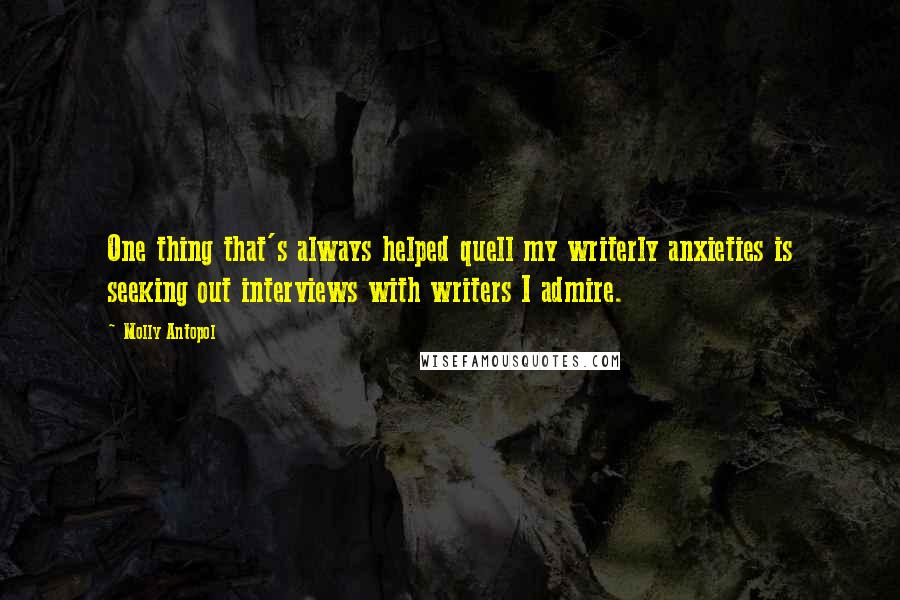 Molly Antopol Quotes: One thing that's always helped quell my writerly anxieties is seeking out interviews with writers I admire.