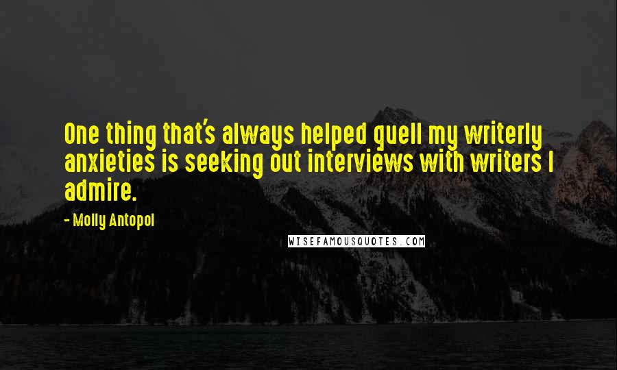 Molly Antopol Quotes: One thing that's always helped quell my writerly anxieties is seeking out interviews with writers I admire.