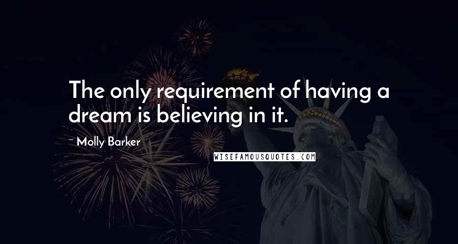 Molly Barker Quotes: The only requirement of having a dream is believing in it.