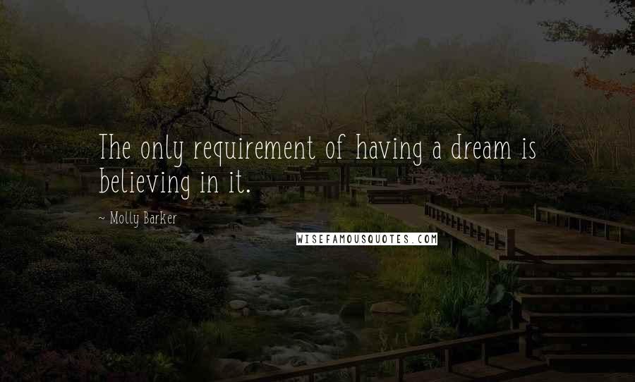 Molly Barker Quotes: The only requirement of having a dream is believing in it.