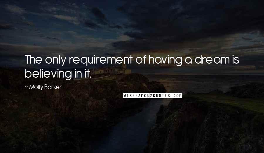 Molly Barker Quotes: The only requirement of having a dream is believing in it.